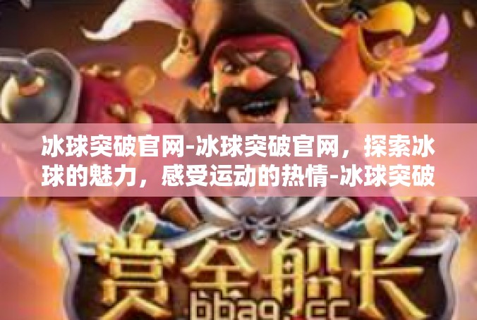 冰球突破官网-冰球突破官网，探索冰球的魅力，感受运动的热情-冰球突破官网
