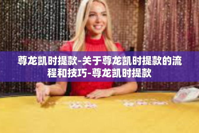 尊龙凯时提款-关于尊龙凯时提款的流程和技巧-尊龙凯时提款