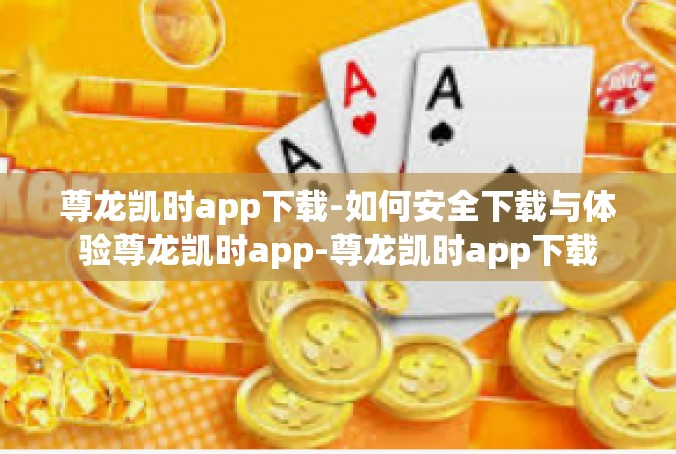 尊龙凯时app下载-如何安全下载与体验尊龙凯时app-尊龙凯时app下载
