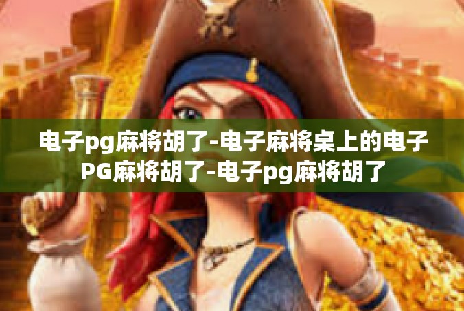电子pg麻将胡了-电子麻将桌上的电子PG麻将胡了-电子pg麻将胡了