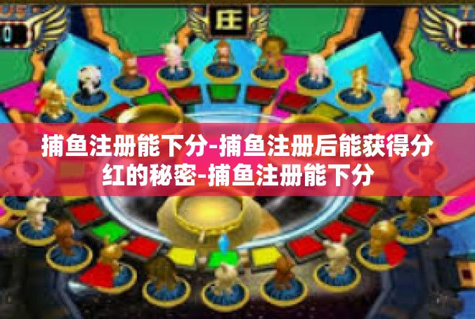 捕鱼注册能下分-捕鱼注册后能获得分红的秘密-捕鱼注册能下分