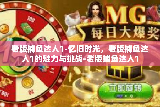 老版捕鱼达人1-忆旧时光，老版捕鱼达人1的魅力与挑战-老版捕鱼达人1