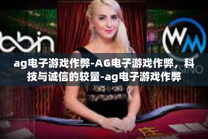 ag电子游戏作弊-AG电子游戏作弊，科技与诚信的较量-ag电子游戏作弊