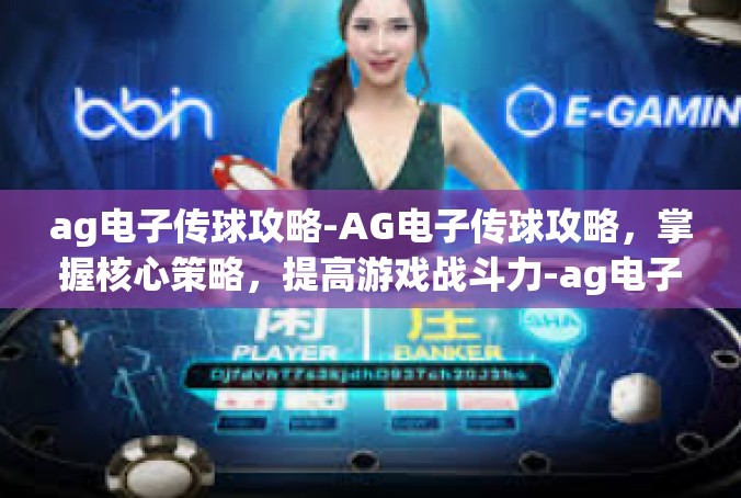 ag电子传球攻略-AG电子传球攻略，掌握核心策略，提高游戏战斗力-ag电子传球攻略