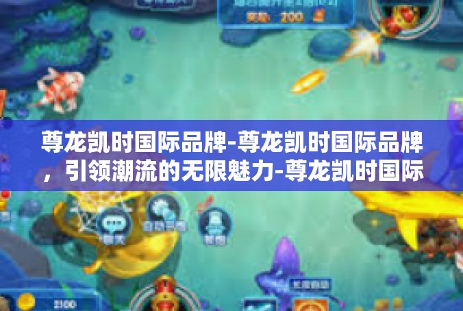 尊龙凯时国际品牌-尊龙凯时国际品牌，引领潮流的无限魅力-尊龙凯时国际品牌