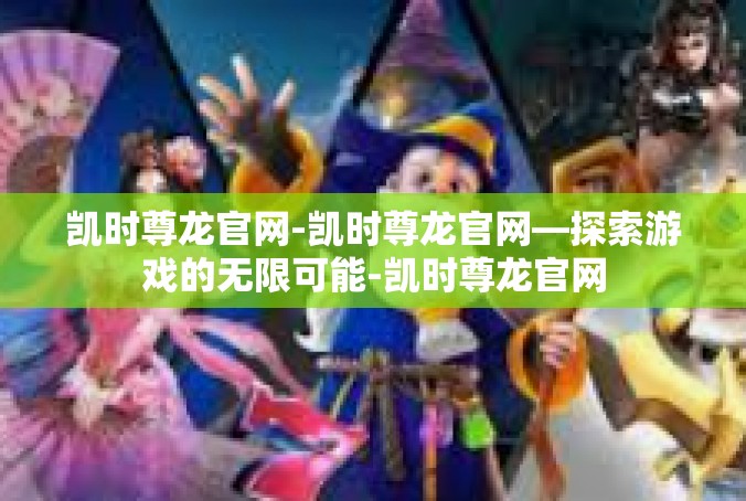 凯时尊龙官网-凯时尊龙官网—探索游戏的无限可能-凯时尊龙官网