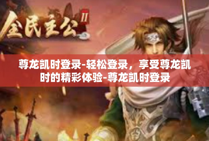 尊龙凯时登录-轻松登录，享受尊龙凯时的精彩体验-尊龙凯时登录
