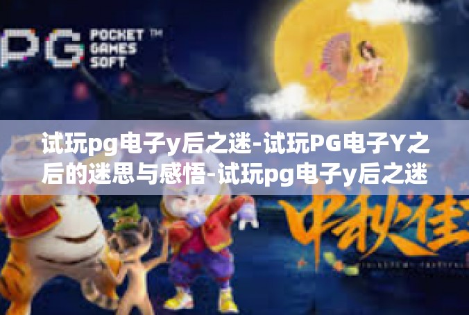 试玩pg电子y后之迷-试玩PG电子Y之后的迷思与感悟-试玩pg电子y后之迷