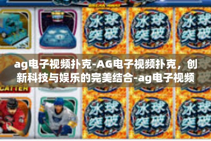 ag电子视频扑克-AG电子视频扑克，创新科技与娱乐的完美结合-ag电子视频扑克