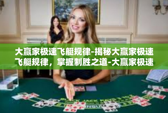 大赢家极速飞艇规律-揭秘大赢家极速飞艇规律，掌握制胜之道-大赢家极速飞艇规律