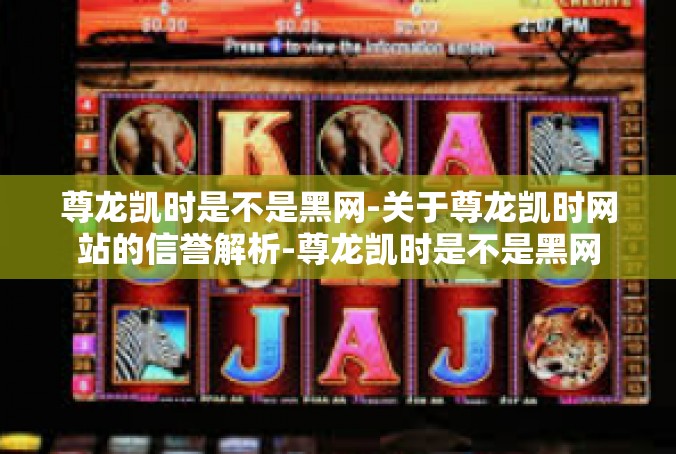 尊龙凯时是不是黑网-关于尊龙凯时网站的信誉解析-尊龙凯时是不是黑网