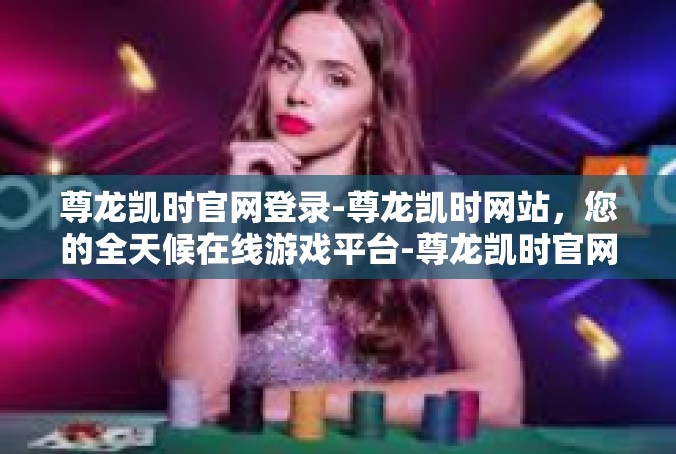 尊龙凯时官网登录-尊龙凯时网站，您的全天候在线游戏平台-尊龙凯时官网登录