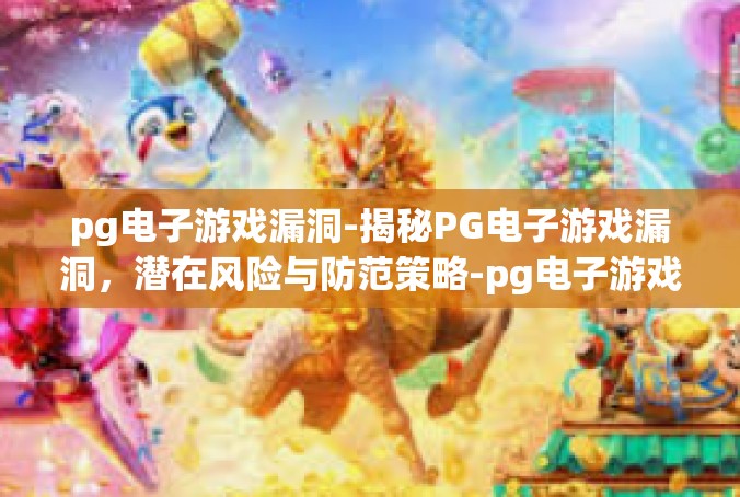 pg电子游戏漏洞-揭秘PG电子游戏漏洞，潜在风险与防范策略-pg电子游戏漏洞