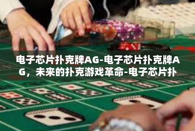 电子芯片扑克牌AG-电子芯片扑克牌AG，未来的扑克游戏革命-电子芯片扑克牌AG