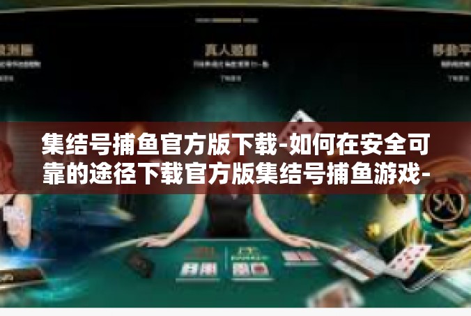 集结号捕鱼官方版下载-如何在安全可靠的途径下载官方版集结号捕鱼游戏-集结号捕鱼官方版下载