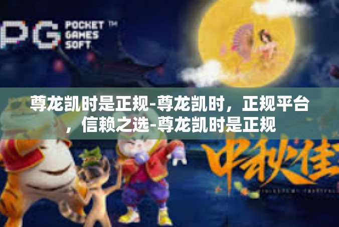 尊龙凯时是正规-尊龙凯时，正规平台，信赖之选-尊龙凯时是正规