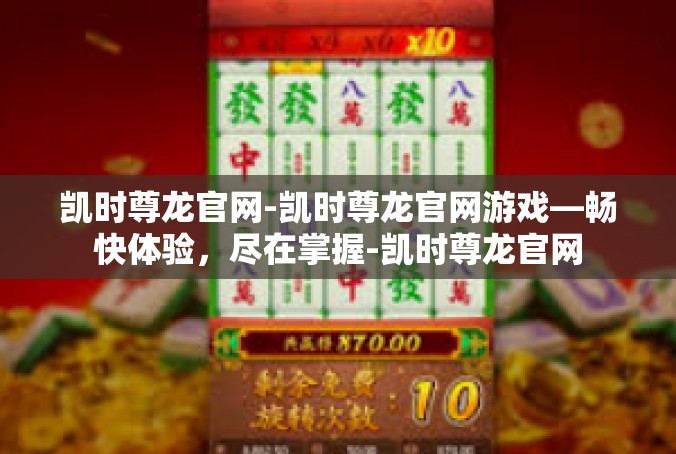 凯时尊龙官网-凯时尊龙官网游戏—畅快体验，尽在掌握-凯时尊龙官网