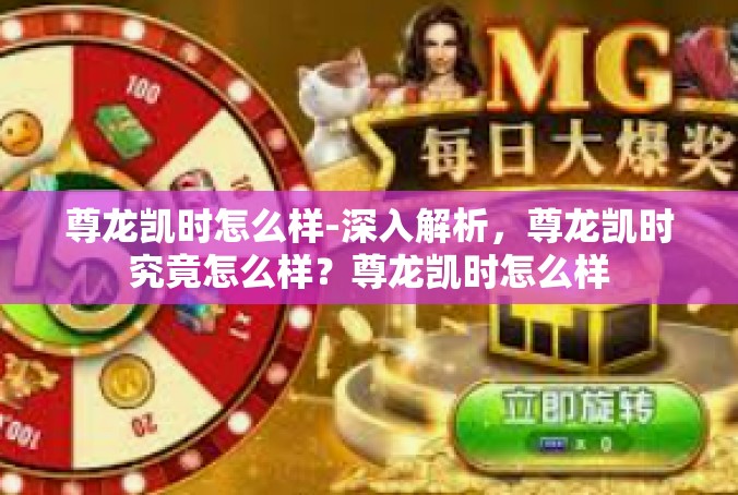 尊龙凯时怎么样-深入解析，尊龙凯时究竟怎么样？尊龙凯时怎么样
