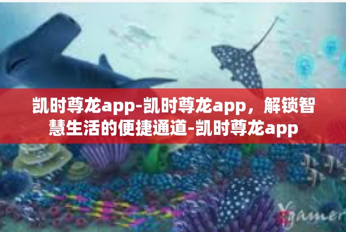 凯时尊龙app-凯时尊龙app，解锁智慧生活的便捷通道-凯时尊龙app