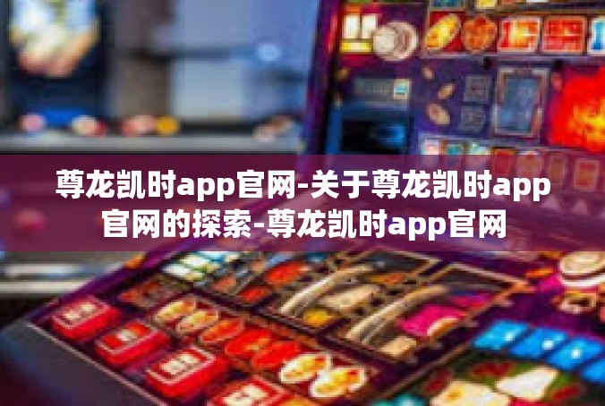尊龙凯时app官网-关于尊龙凯时app官网的探索-尊龙凯时app官网