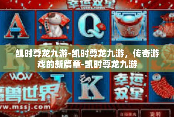 凯时尊龙九游-凯时尊龙九游，传奇游戏的新篇章-凯时尊龙九游