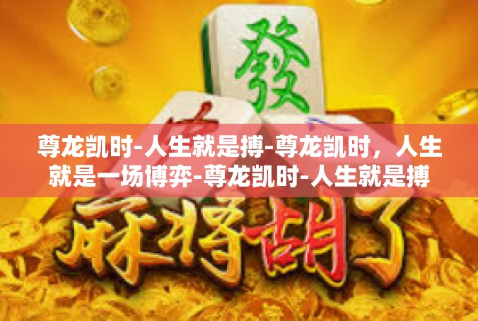 尊龙凯时-人生就是搏-尊龙凯时，人生就是一场博弈-尊龙凯时-人生就是搏