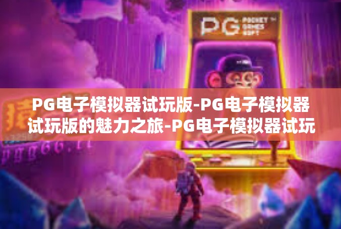 PG电子模拟器试玩版-PG电子模拟器试玩版的魅力之旅-PG电子模拟器试玩版