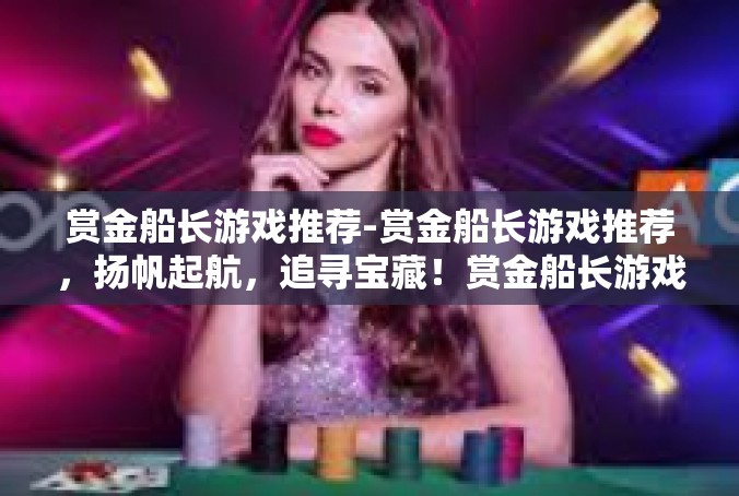 赏金船长游戏推荐-赏金船长游戏推荐，扬帆起航，追寻宝藏！赏金船长游戏推荐