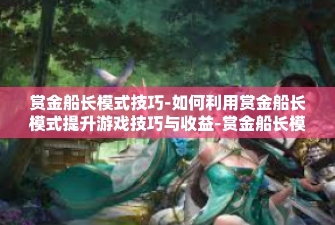 赏金船长模式技巧-如何利用赏金船长模式提升游戏技巧与收益-赏金船长模式技巧