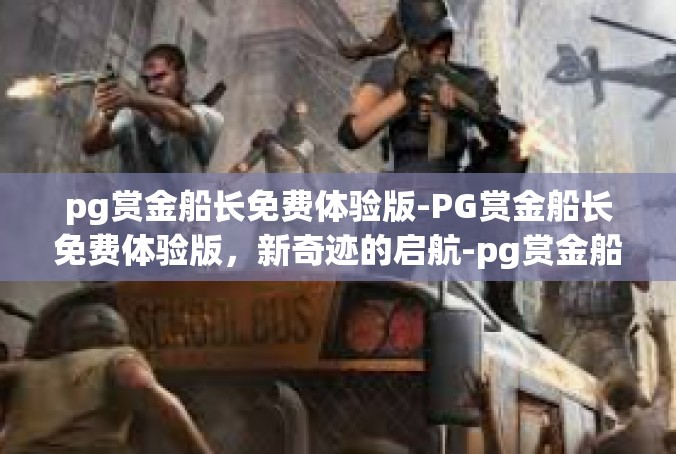 pg赏金船长免费体验版-PG赏金船长免费体验版，新奇迹的启航-pg赏金船长免费体验版