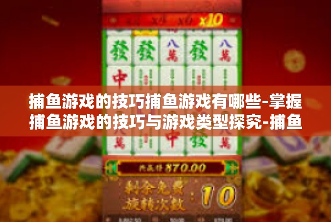 捕鱼游戏的技巧捕鱼游戏有哪些-掌握捕鱼游戏的技巧与游戏类型探究-捕鱼游戏的技巧捕鱼游戏有哪些