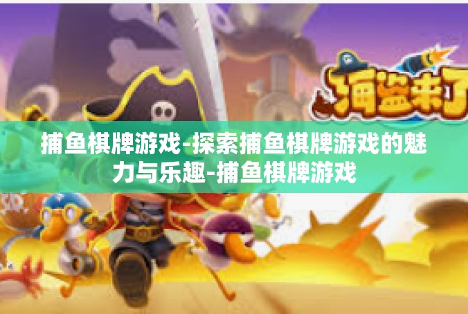 捕鱼棋牌游戏-探索捕鱼棋牌游戏的魅力与乐趣-捕鱼棋牌游戏
