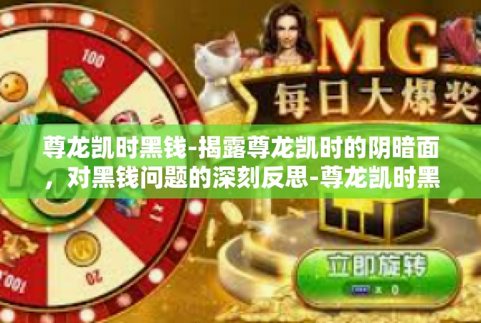 尊龙凯时黑钱-揭露尊龙凯时的阴暗面，对黑钱问题的深刻反思-尊龙凯时黑钱
