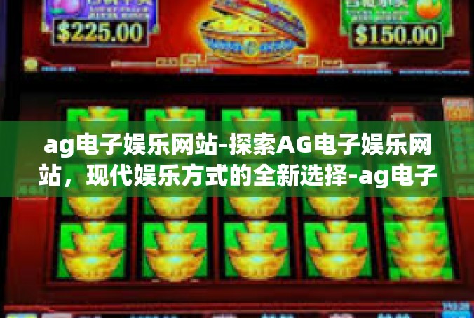 ag电子娱乐网站-探索AG电子娱乐网站，现代娱乐方式的全新选择-ag电子娱乐网站