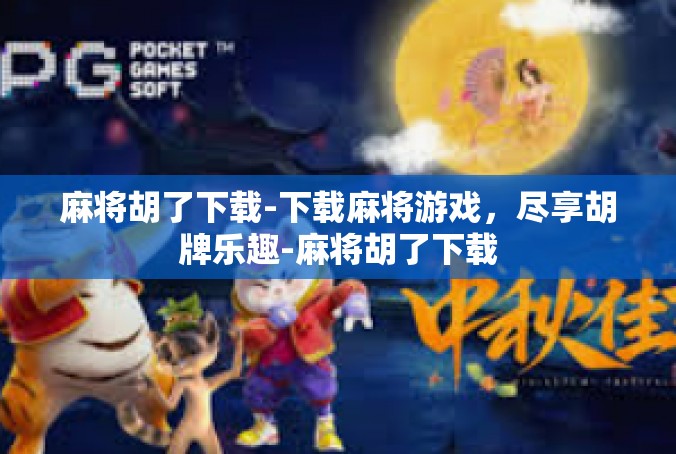 麻将胡了下载-下载麻将游戏，尽享胡牌乐趣-麻将胡了下载