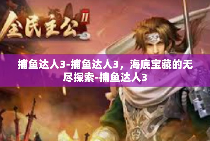 捕鱼达人3-捕鱼达人3，海底宝藏的无尽探索-捕鱼达人3