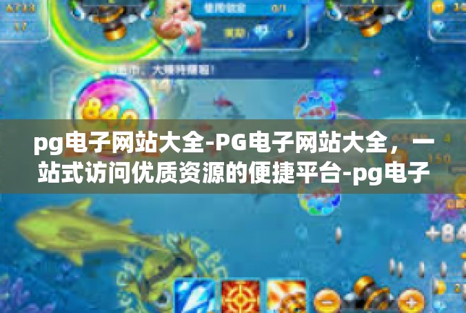 pg电子网站大全-PG电子网站大全，一站式访问优质资源的便捷平台-pg电子网站大全