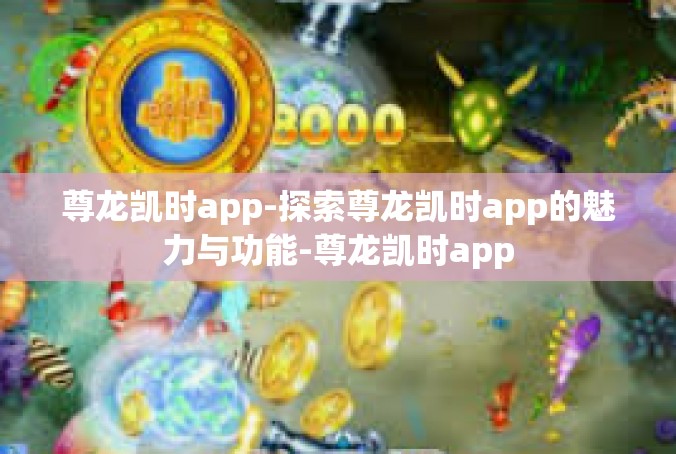 尊龙凯时app-探索尊龙凯时app的魅力与功能-尊龙凯时app