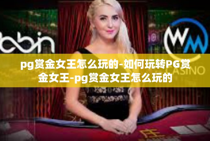 pg赏金女王怎么玩的-如何玩转PG赏金女王-pg赏金女王怎么玩的