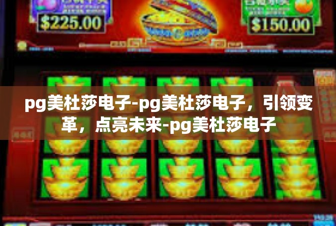 pg美杜莎电子-pg美杜莎电子，引领变革，点亮未来-pg美杜莎电子