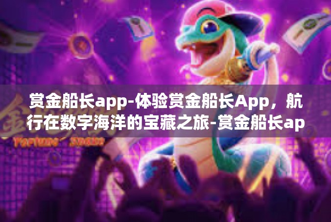 赏金船长app-体验赏金船长App，航行在数字海洋的宝藏之旅-赏金船长app