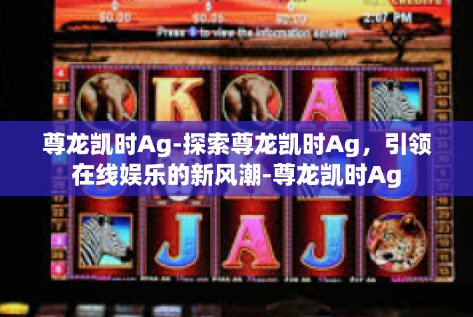 尊龙凯时Ag-探索尊龙凯时Ag，引领在线娱乐的新风潮-尊龙凯时Ag