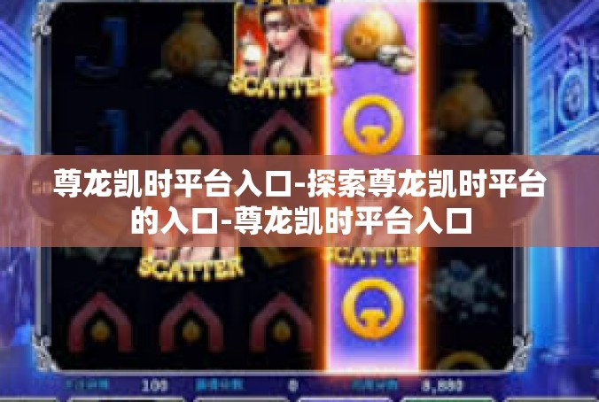 尊龙凯时平台入口-探索尊龙凯时平台的入口-尊龙凯时平台入口
