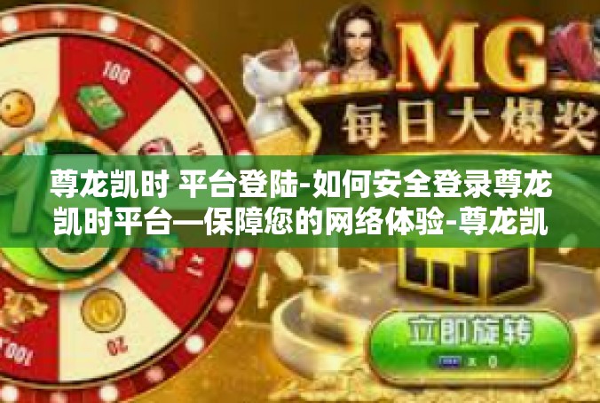 尊龙凯时 平台登陆-如何安全登录尊龙凯时平台—保障您的网络体验-尊龙凯时 平台登陆