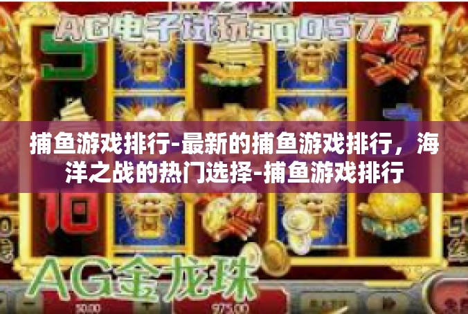 捕鱼游戏排行-最新的捕鱼游戏排行，海洋之战的热门选择-捕鱼游戏排行