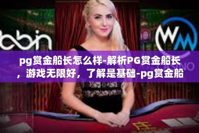 pg赏金船长怎么样-解析PG赏金船长，游戏无限好，了解是基础-pg赏金船长怎么样