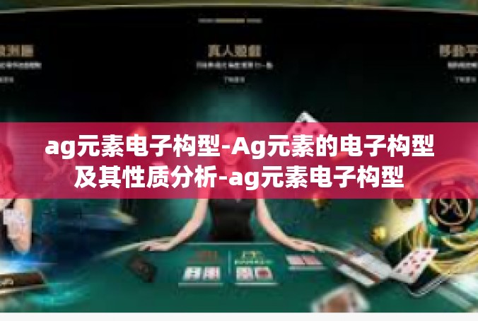 ag元素电子构型-Ag元素的电子构型及其性质分析-ag元素电子构型