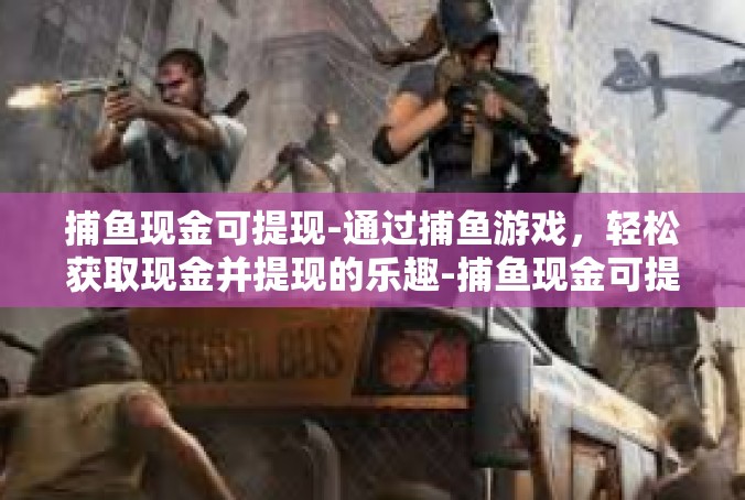 捕鱼现金可提现-通过捕鱼游戏，轻松获取现金并提现的乐趣-捕鱼现金可提现