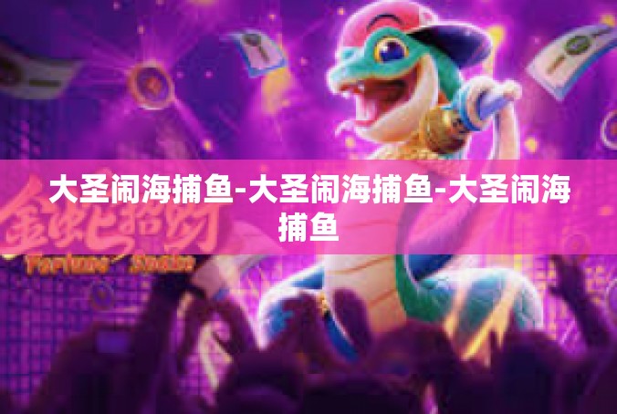 大圣闹海捕鱼-大圣闹海捕鱼-大圣闹海捕鱼