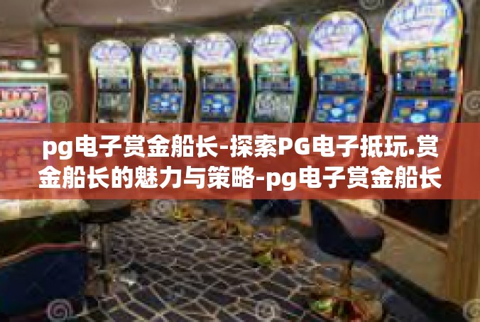 pg电子赏金船长-探索PG电子抵玩.赏金船长的魅力与策略-pg电子赏金船长
